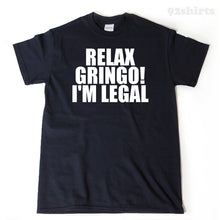 Relax Gringo I'm Legal T-shirt Funny Hilarious Mexican Mexico Spanish Tee Shirt