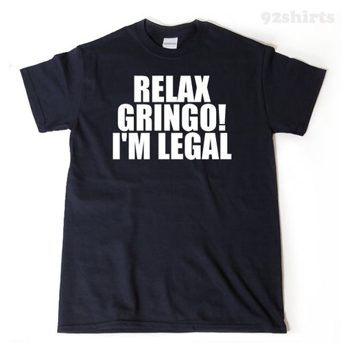 Relax Gringo I'm Legal T-shirt Funny Hilarious Mexican Mexico Spanish Tee Shirt