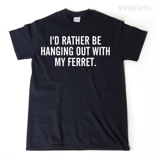 I'd Rather Be Hanging Out With My Ferret T-shirt Funny Hilarious Ferrets Lover Gift Tee Ferret Shirt