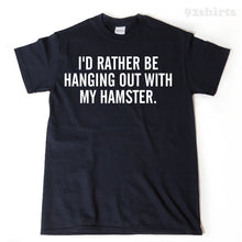 I'd Rather Be Hanging Out With My Hamster T-shirt Funny Hilarious Hamster Lover Gift