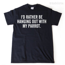I'd Rather Be Hanging Out With My Parrot T-shirt Funny Hilarious Bird Lover Gift