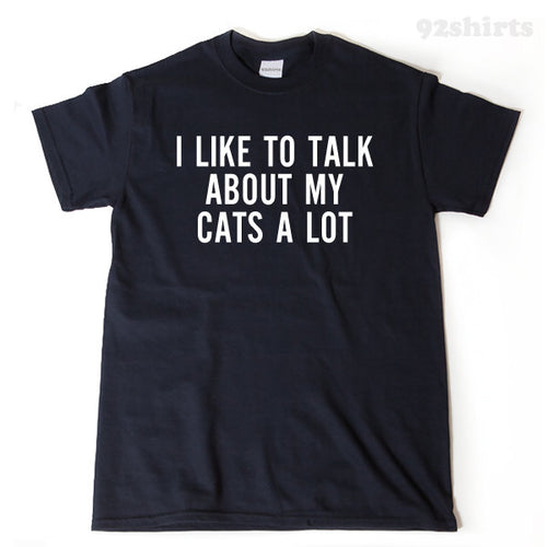 I Like To Talk About My Cats A Lot T-shirt