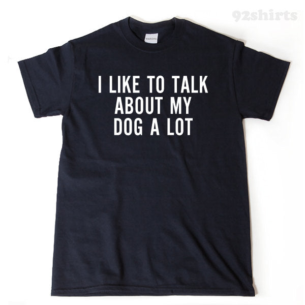 I Like To Talk About My Dog A Lot T-shirt