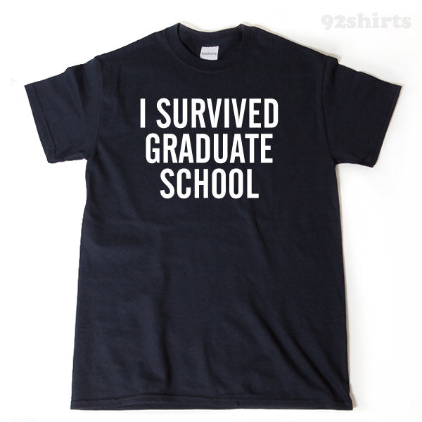 I Survived Graduate School T-shirt Funny Grad School Ph.d. Gift For Graduation Graduate Tee Shirt