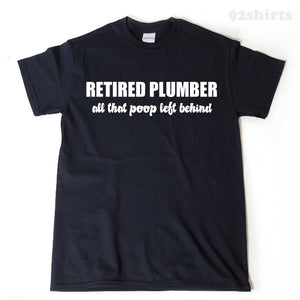 Retired Plumber All That Poop Left Behind T-shirt Funny Retirement Birthday Hilarious Plumbing Tee Shirt