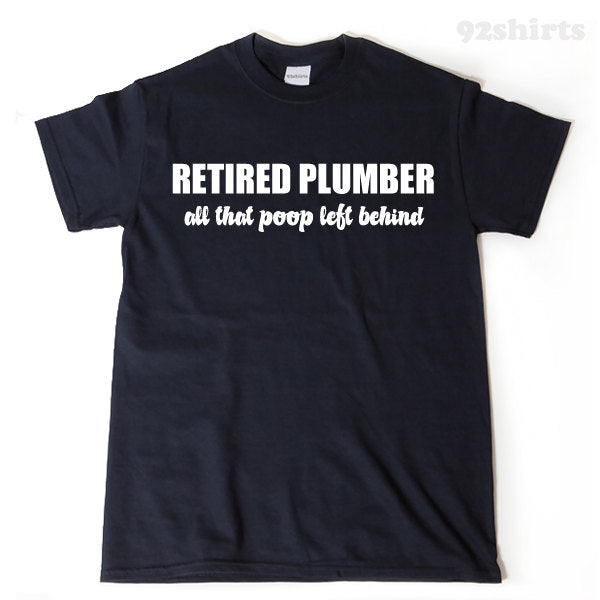 Retired Plumber All That Poop Left Behind T-shirt Funny Retirement Birthday Hilarious Plumbing Tee Shirt
