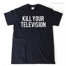 Kill Your Television T-shirt Funny Luddite Anti-TV Television Tee Shirt