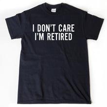 I Don't Care I'm Retired T-shirt