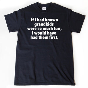 If I Had Known Grandkids Were So Much Fun I Would Have Had Them First T-shirt Funny Grandmother Grandfather Tee Shirt