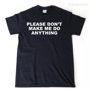 Please, Don't Make Me Do Anything T-shirt Funny Attitude Sarcastic Tee Shirt