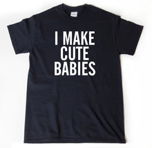 I Make Cute Babies T-shirt