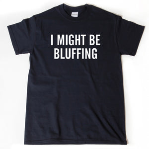 I Might Be Bluffing T-shirt