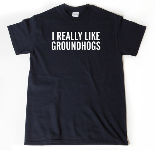 I Really Like Groundhogs T-shirt