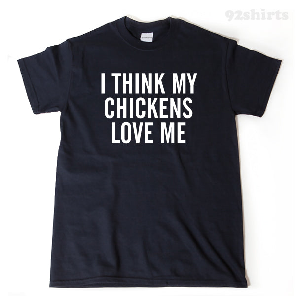 I Think My Chickens Love Me T-shirt