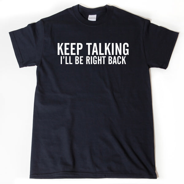 Keep Talking I'll Be Right Back Shirt
