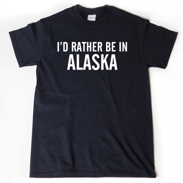 I'd Rather Be In Alaska T-shirt 